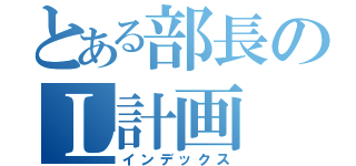 とある部長のＬ計画（インデックス）