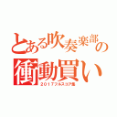 とある吹奏楽部員の衝動買い（２０１７フルスコア集）