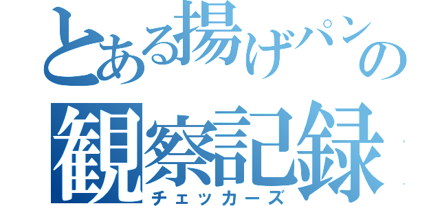 とある揚げパンの観察記録（チェッカーズ）