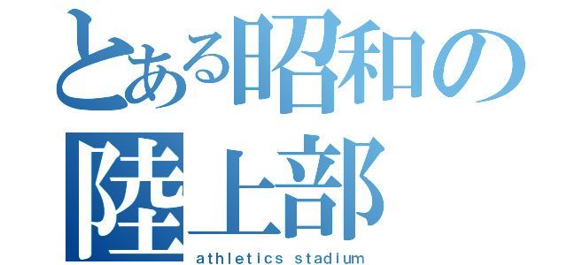 とある昭和の陸上部（ａｔｈｌｅｔｉｃｓ ｓｔａｄｉｕｍ）