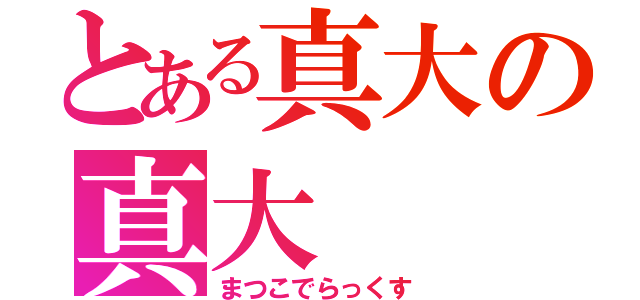 とある真大の真大（まつこでらっくす）