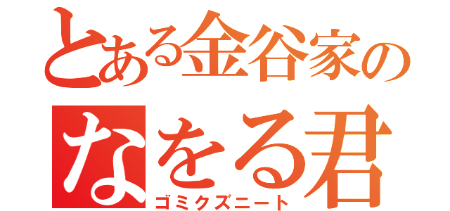 とある金谷家のなをる君（ゴミクズニート）