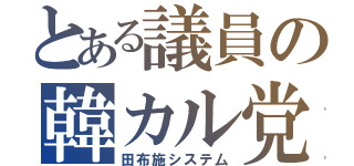 とある議員の韓カル党（田布施システ厶）