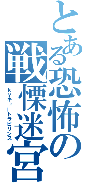 とある恐怖の戦慄迷宮（ｋｙキュートラビリンス）