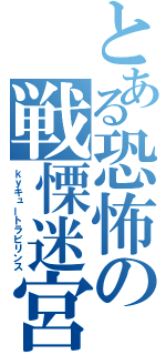 とある恐怖の戦慄迷宮（ｋｙキュートラビリンス）