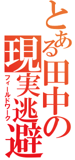 とある田中の現実逃避（フィールドワーク）