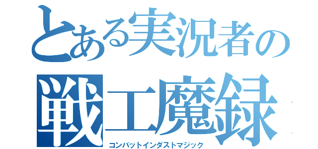 とある実況者の戦工魔録（コンバットインダストマジック）