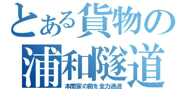 とある貨物の浦和隧道（本間家の前を全力通過）