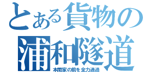 とある貨物の浦和隧道（本間家の前を全力通過）