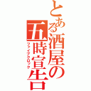 とある酒屋の五時宣告（ファイブクロック）