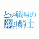 とある戦場の鋼虫騎士（シュバルゴ）