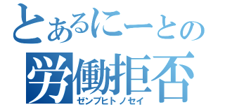 とあるにーとの労働拒否（ゼンブヒトノセイ）