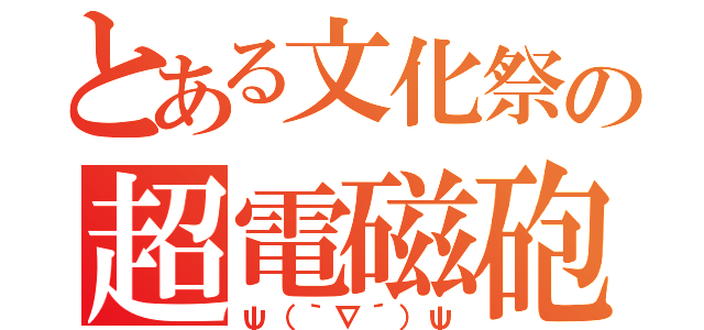 とある文化祭の超電磁砲（ψ（｀∇´）ψ）