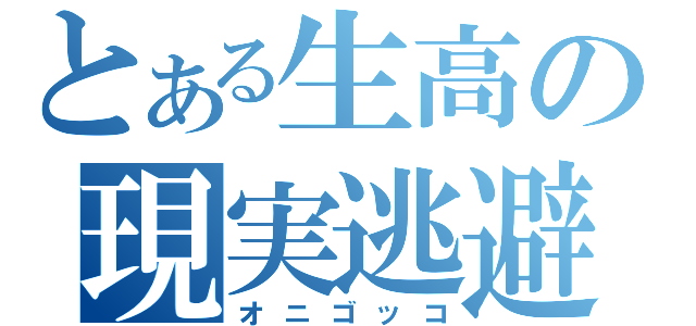 とある生高の現実逃避（オニゴッコ）