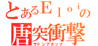 とあるＥｌｏｉｓｅの唐突衝撃（サドンアタック）