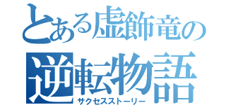 とある虚飾竜の逆転物語（サクセスストーリー）