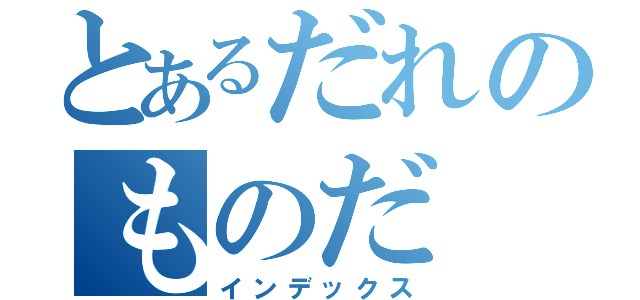 とあるだれのものだ（インデックス）