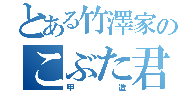 とある竹澤家のこぶた君（甲造）