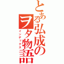 とある弘成のヲタ物語（インデックス）