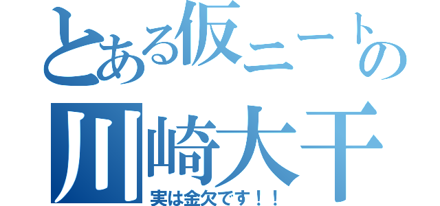 とある仮ニートの川崎大干（実は金欠です！！）