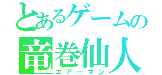 とあるゲームの竜巻仙人（エアーマン）