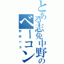 とある志免中野球部のベーコンＮＥＷ （野球バカ）