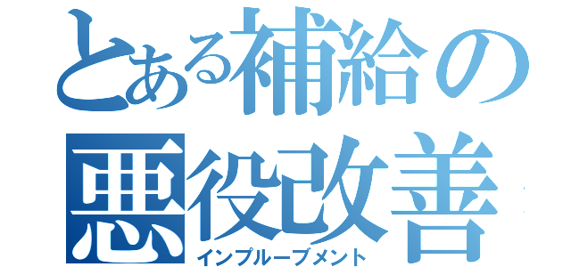 とある補給の悪役改善（インプルーブメント）