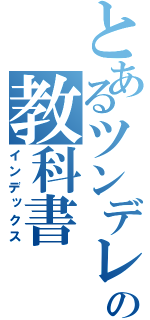 とあるツンデレの教科書（インデックス）