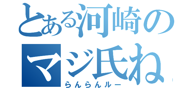 とある河崎のマジ氏ね（らんらんルー）