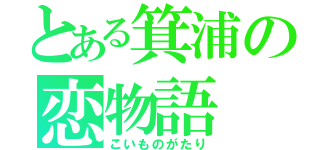 とある箕浦の恋物語（こいものがたり）