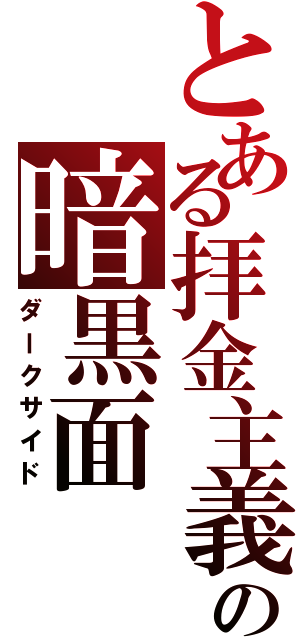 とある拝金主義者の暗黒面（ダークサイド）