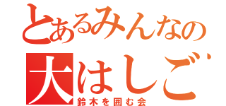 とあるみんなの大はしご酒（鈴木を囲む会）