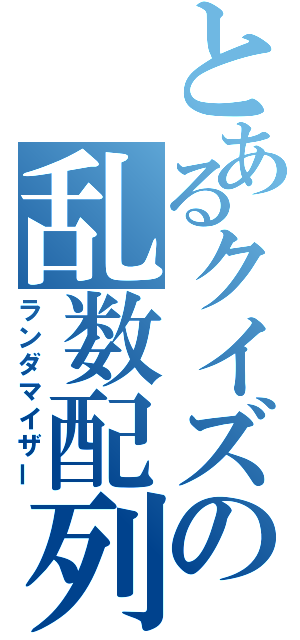 とあるクイズの乱数配列（ランダマイザー）