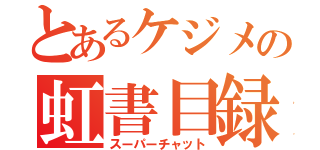 とあるケジメの虹書目録（スーパーチャット）