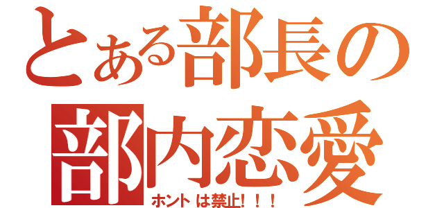 とある部長の部内恋愛（ホントは禁止！！！）