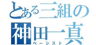 とある三組の神田一真（ベーシスト）