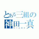 とある三組の神田一真（ベーシスト）