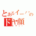 とあるイーノックのドヤ顔（どやっ！）