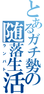 とあるガチ勢の随落生活（ランバト）