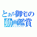 とある御宅の動画鑑賞（アニメアプリ）