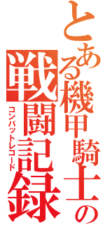 とある機甲騎士の戦闘記録（コンバットレコード）