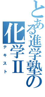 とある進学塾の化学ⅡⅡ（テキスト）