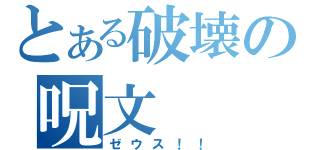 とある破壊の呪文（ゼウス！！）