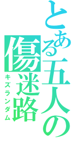 とある五人の傷迷路（キズランダム）