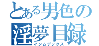 とある男色の淫夢目録（インムデックス）