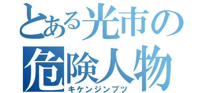 とある光市の危険人物（キケンジンブツ）