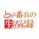 とある番長の生活記録（デイリーブログ）