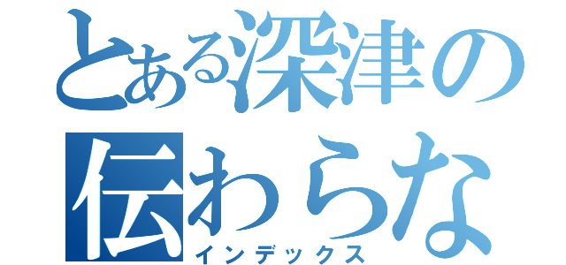 とある深津の伝わらない気持ち（インデックス）