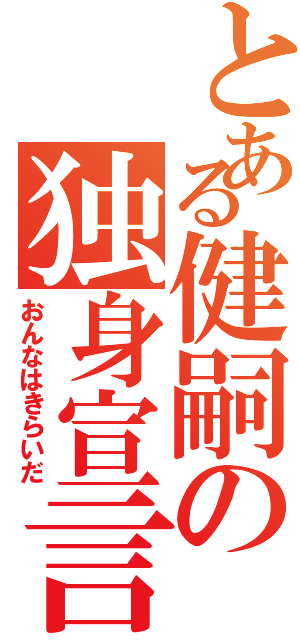 とある健嗣の独身宣言（おんなはきらいだ）