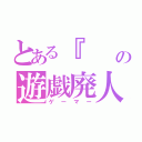 とある『     』の遊戯廃人（ゲーマー）